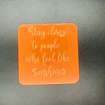 Stay close to people who feel like sunshine (many colours available)
