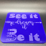 See it, dream it, be it (many colours available)