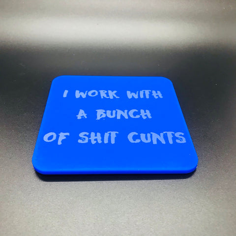 I work with a bunch of shit .... coaster