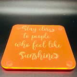 Stay close to people who feel like sunshine (many colours available)