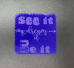 See it, dream it, be it (many colours available)