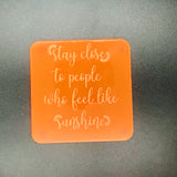 Stay close to people who feel like sunshine (many colours available)